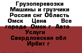 Грузоперевозки.Машины и грузчики.Россия.снг,Область.Омск. › Цена ­ 1 - Все города, Омск г. Авто » Услуги   . Свердловская обл.,Ирбит г.